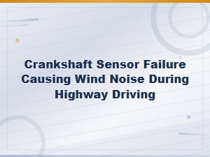 Crankshaft Sensor Failure: Wind Noise Symptoms During Highway Driving