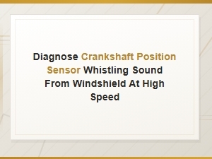 Diagnose Crankshaft Position Sensor Whistling Sound From Windshield at High Speed