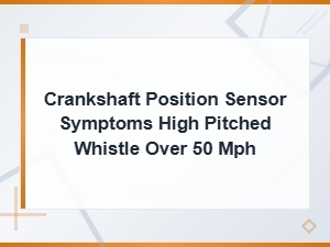 Crankshaft Position Sensor Symptoms Causing High Pitched Whistle Over 50 Mph