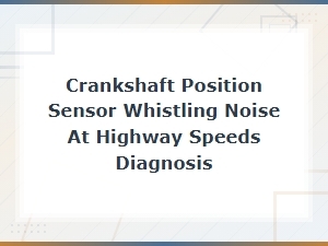 Crankshaft Position Sensor Whistling Noise at Highway Speeds Diagnosis