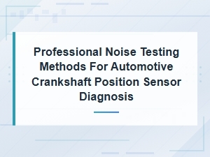 Professional Noise Testing Methods for Automotive Crankshaft Position Sensor Diagnosis