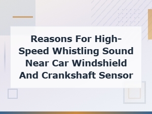 Diagnosing High-Speed Whistling Noise at Windshield and Crankshaft Sensor