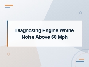 Diagnosing Engine Whine Noise Above 60 Mph: Sensor Replacement Guide