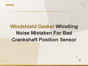 Windshield Gasket Whistling Noise Mistaken for Crankshaft Position Sensor Failure